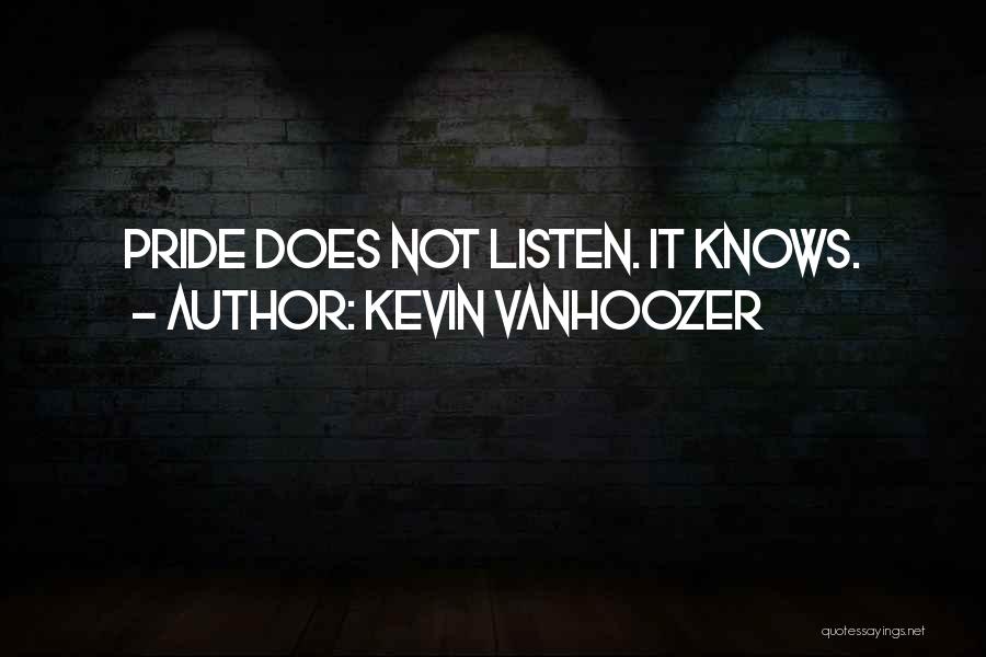 Kevin Vanhoozer Quotes: Pride Does Not Listen. It Knows.