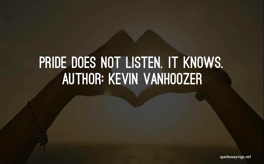 Kevin Vanhoozer Quotes: Pride Does Not Listen. It Knows.