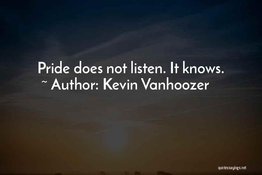 Kevin Vanhoozer Quotes: Pride Does Not Listen. It Knows.