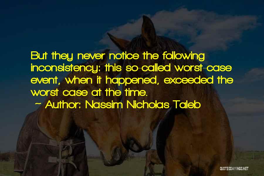 Nassim Nicholas Taleb Quotes: But They Never Notice The Following Inconsistency: This So-called Worst-case Event, When It Happened, Exceeded The Worst Case At The