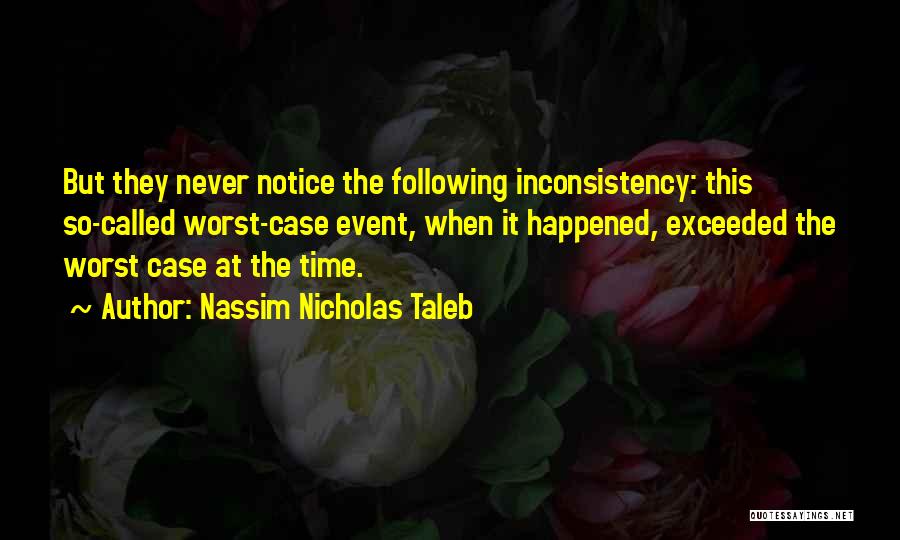 Nassim Nicholas Taleb Quotes: But They Never Notice The Following Inconsistency: This So-called Worst-case Event, When It Happened, Exceeded The Worst Case At The