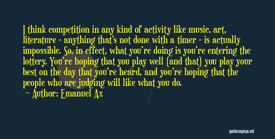Emanuel Ax Quotes: I Think Competition In Any Kind Of Activity Like Music, Art, Literature - Anything That's Not Done With A Timer