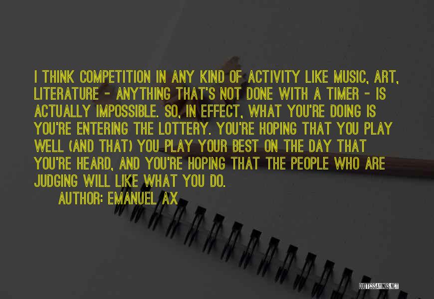 Emanuel Ax Quotes: I Think Competition In Any Kind Of Activity Like Music, Art, Literature - Anything That's Not Done With A Timer