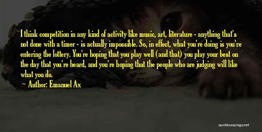 Emanuel Ax Quotes: I Think Competition In Any Kind Of Activity Like Music, Art, Literature - Anything That's Not Done With A Timer