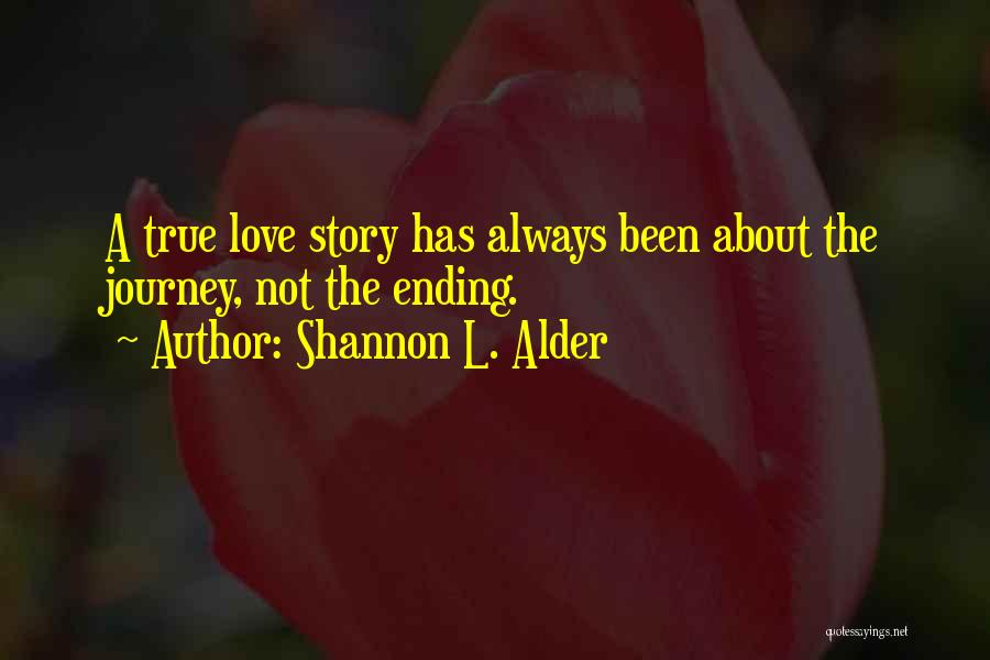 Shannon L. Alder Quotes: A True Love Story Has Always Been About The Journey, Not The Ending.
