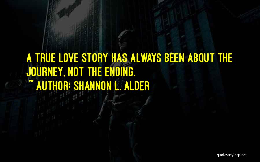 Shannon L. Alder Quotes: A True Love Story Has Always Been About The Journey, Not The Ending.