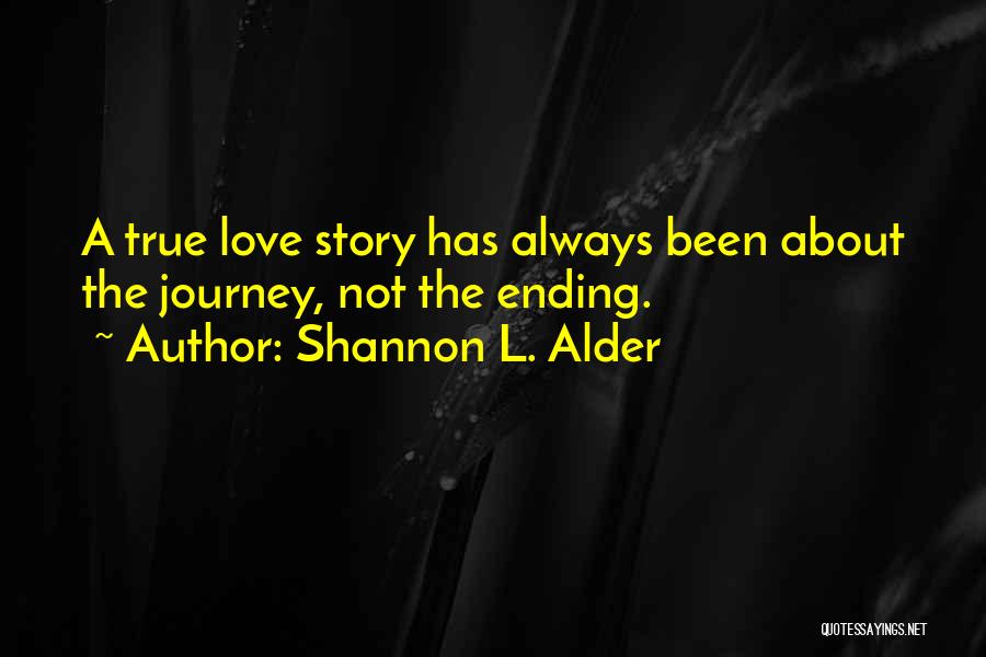 Shannon L. Alder Quotes: A True Love Story Has Always Been About The Journey, Not The Ending.