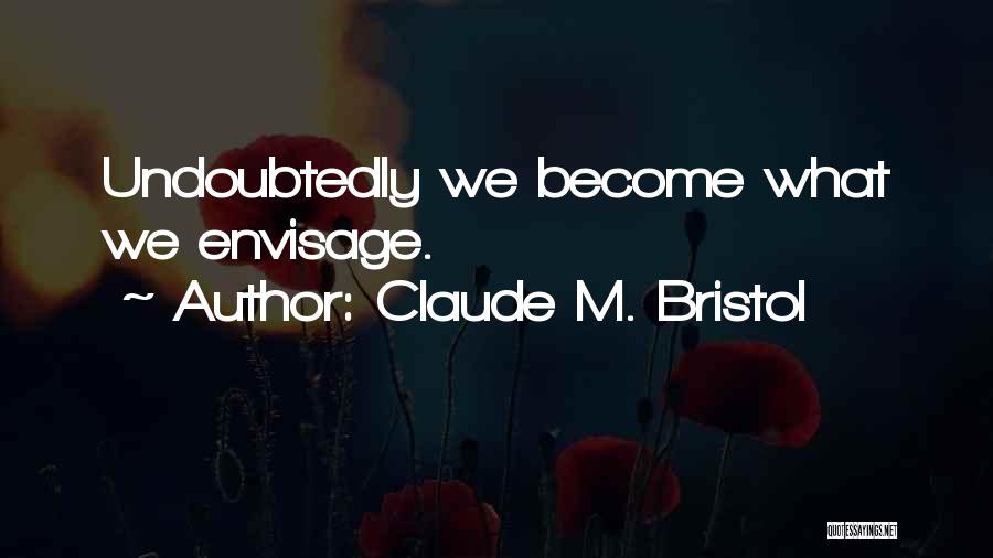 Claude M. Bristol Quotes: Undoubtedly We Become What We Envisage.