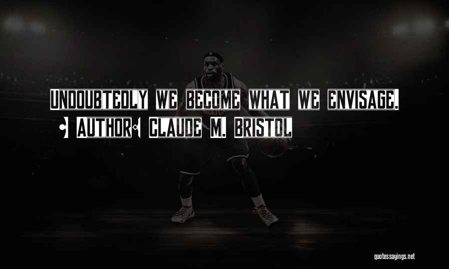 Claude M. Bristol Quotes: Undoubtedly We Become What We Envisage.