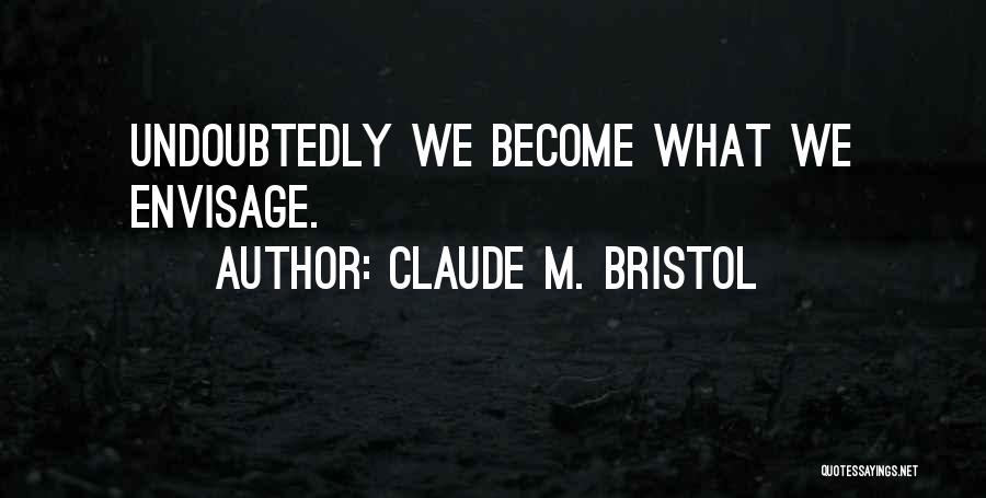 Claude M. Bristol Quotes: Undoubtedly We Become What We Envisage.