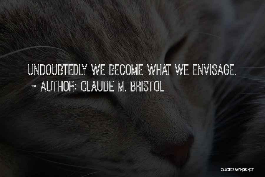 Claude M. Bristol Quotes: Undoubtedly We Become What We Envisage.