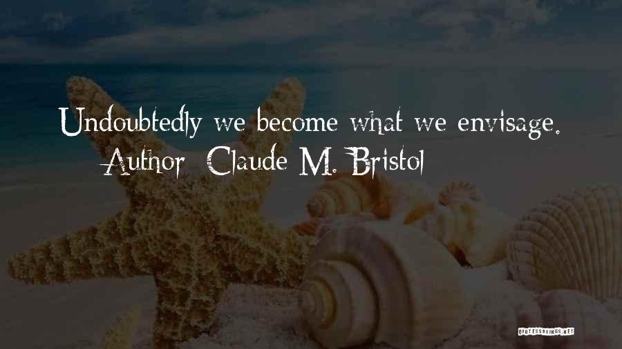 Claude M. Bristol Quotes: Undoubtedly We Become What We Envisage.