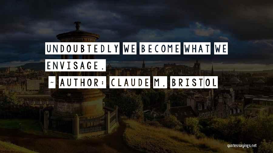 Claude M. Bristol Quotes: Undoubtedly We Become What We Envisage.