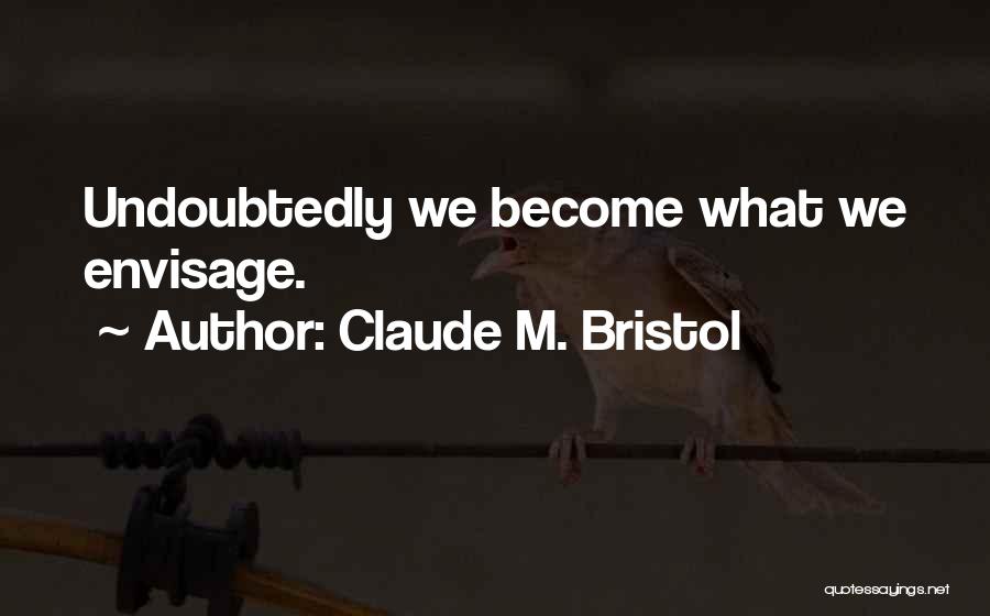 Claude M. Bristol Quotes: Undoubtedly We Become What We Envisage.