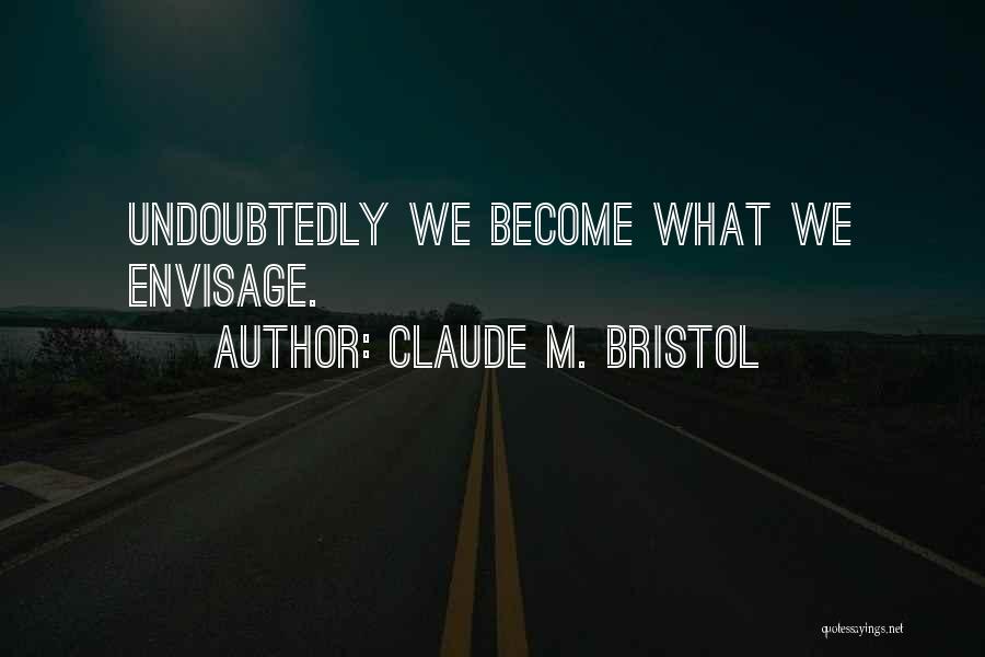 Claude M. Bristol Quotes: Undoubtedly We Become What We Envisage.