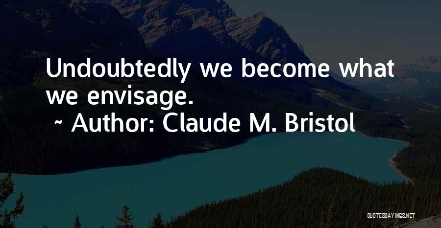 Claude M. Bristol Quotes: Undoubtedly We Become What We Envisage.