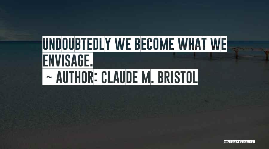 Claude M. Bristol Quotes: Undoubtedly We Become What We Envisage.
