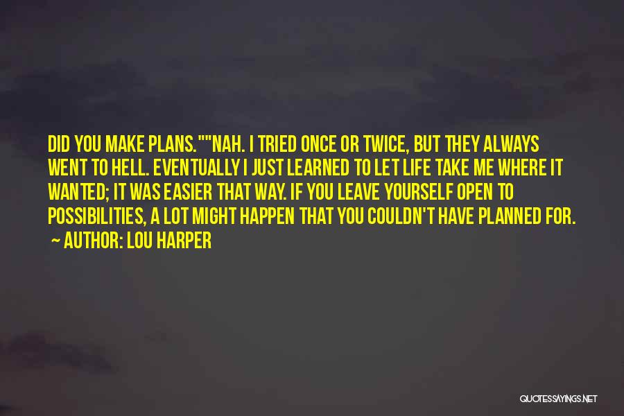 Lou Harper Quotes: Did You Make Plans.nah. I Tried Once Or Twice, But They Always Went To Hell. Eventually I Just Learned To