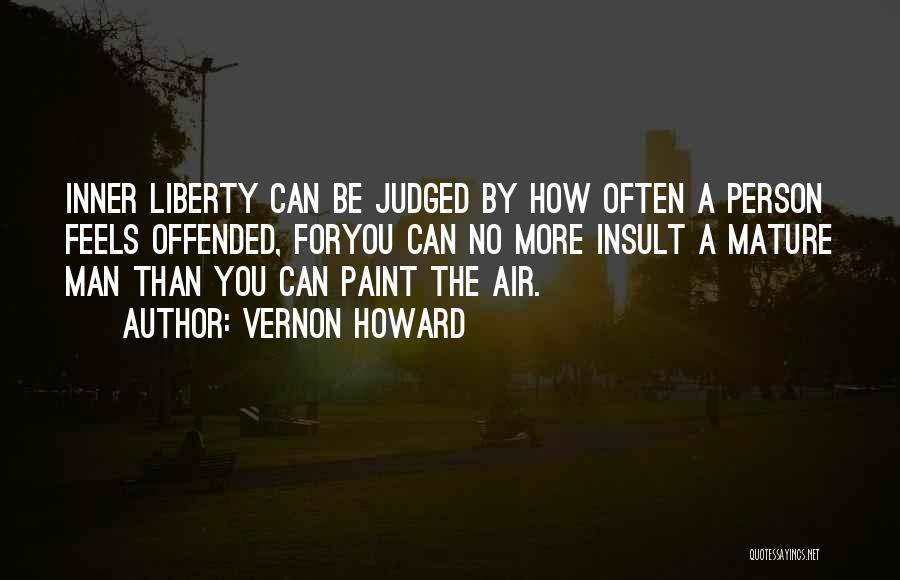 Vernon Howard Quotes: Inner Liberty Can Be Judged By How Often A Person Feels Offended, Foryou Can No More Insult A Mature Man