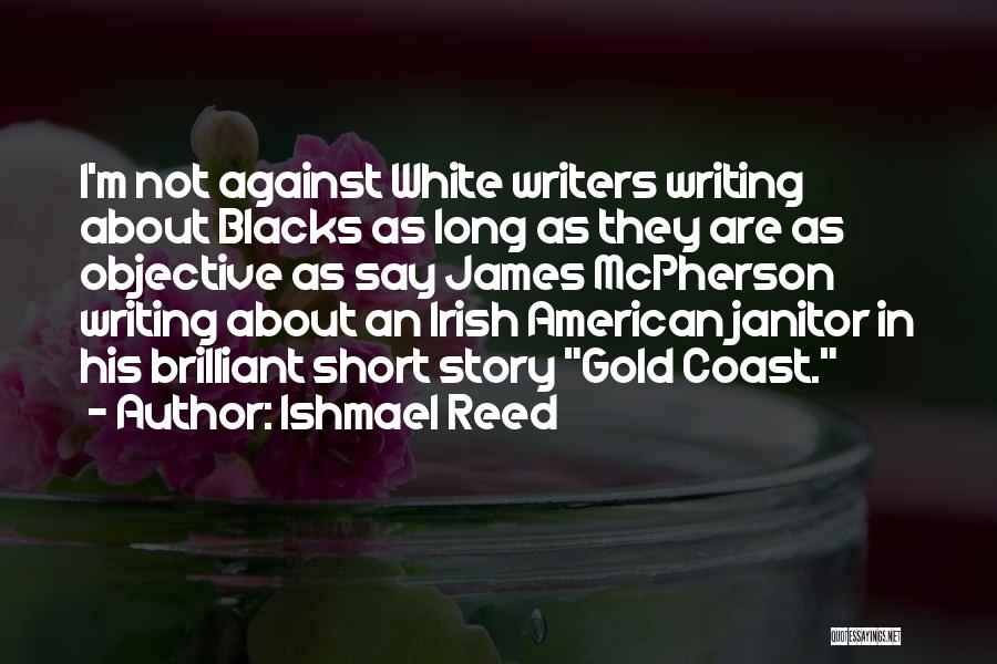 Ishmael Reed Quotes: I'm Not Against White Writers Writing About Blacks As Long As They Are As Objective As Say James Mcpherson Writing