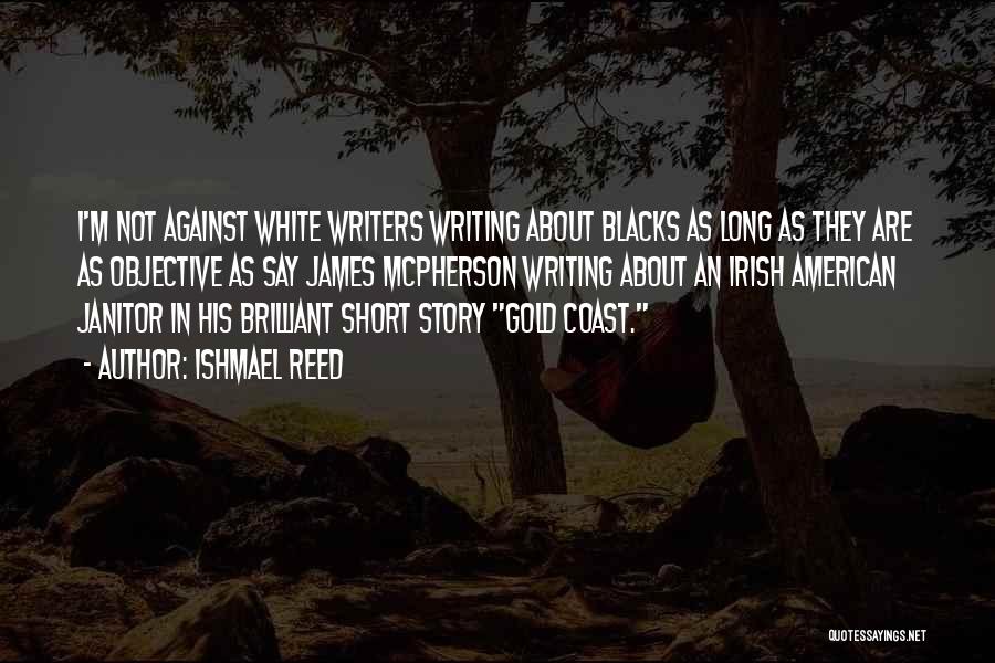 Ishmael Reed Quotes: I'm Not Against White Writers Writing About Blacks As Long As They Are As Objective As Say James Mcpherson Writing