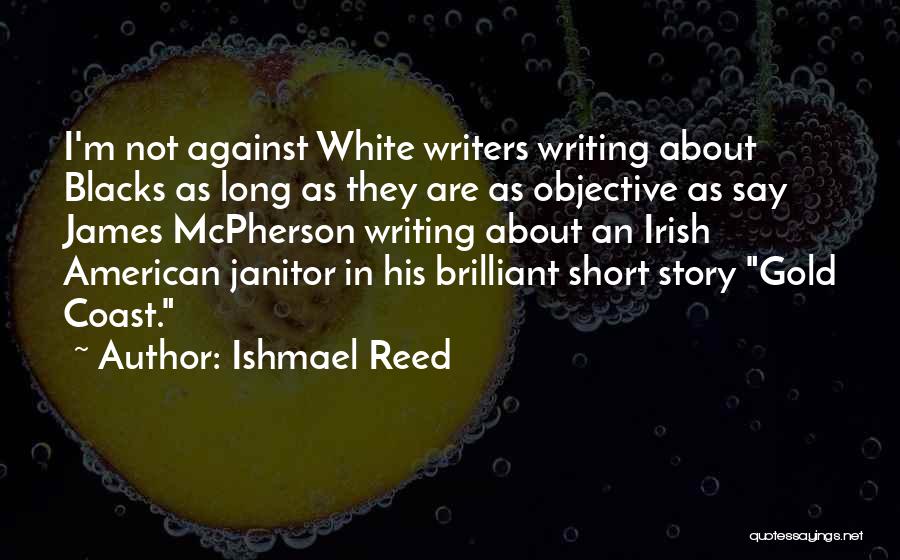 Ishmael Reed Quotes: I'm Not Against White Writers Writing About Blacks As Long As They Are As Objective As Say James Mcpherson Writing