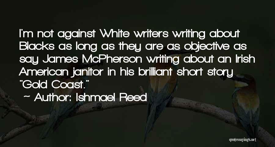 Ishmael Reed Quotes: I'm Not Against White Writers Writing About Blacks As Long As They Are As Objective As Say James Mcpherson Writing