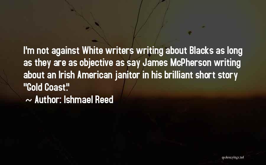 Ishmael Reed Quotes: I'm Not Against White Writers Writing About Blacks As Long As They Are As Objective As Say James Mcpherson Writing