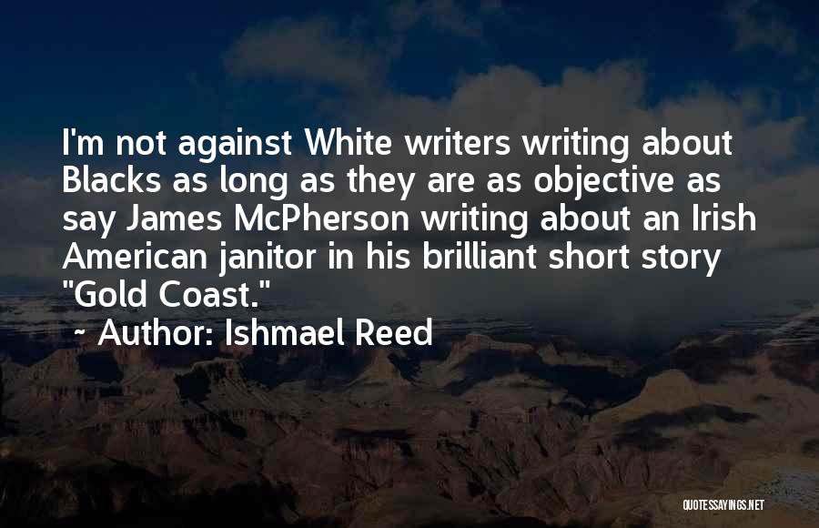 Ishmael Reed Quotes: I'm Not Against White Writers Writing About Blacks As Long As They Are As Objective As Say James Mcpherson Writing