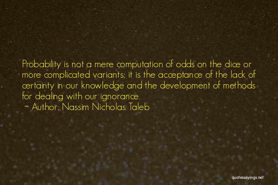 Nassim Nicholas Taleb Quotes: Probability Is Not A Mere Computation Of Odds On The Dice Or More Complicated Variants; It Is The Acceptance Of