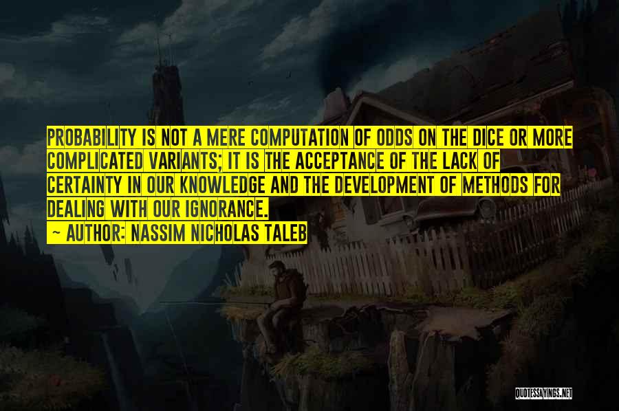 Nassim Nicholas Taleb Quotes: Probability Is Not A Mere Computation Of Odds On The Dice Or More Complicated Variants; It Is The Acceptance Of