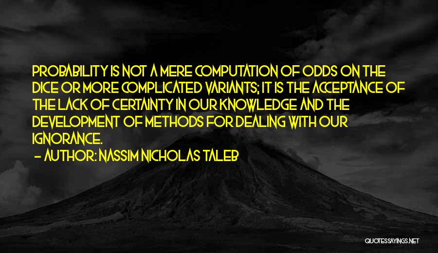 Nassim Nicholas Taleb Quotes: Probability Is Not A Mere Computation Of Odds On The Dice Or More Complicated Variants; It Is The Acceptance Of