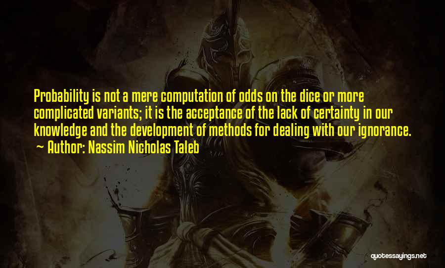 Nassim Nicholas Taleb Quotes: Probability Is Not A Mere Computation Of Odds On The Dice Or More Complicated Variants; It Is The Acceptance Of