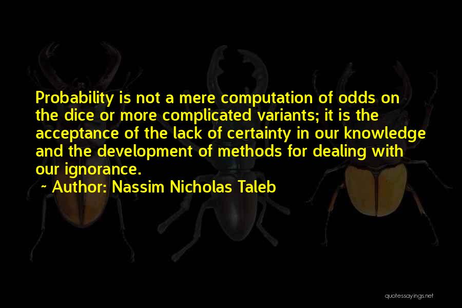 Nassim Nicholas Taleb Quotes: Probability Is Not A Mere Computation Of Odds On The Dice Or More Complicated Variants; It Is The Acceptance Of