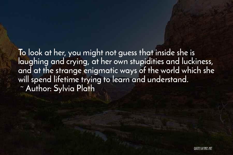 Sylvia Plath Quotes: To Look At Her, You Might Not Guess That Inside She Is Laughing And Crying, At Her Own Stupidities And