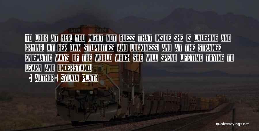 Sylvia Plath Quotes: To Look At Her, You Might Not Guess That Inside She Is Laughing And Crying, At Her Own Stupidities And