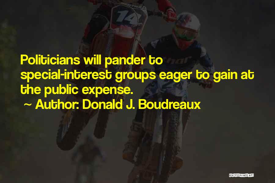 Donald J. Boudreaux Quotes: Politicians Will Pander To Special-interest Groups Eager To Gain At The Public Expense.