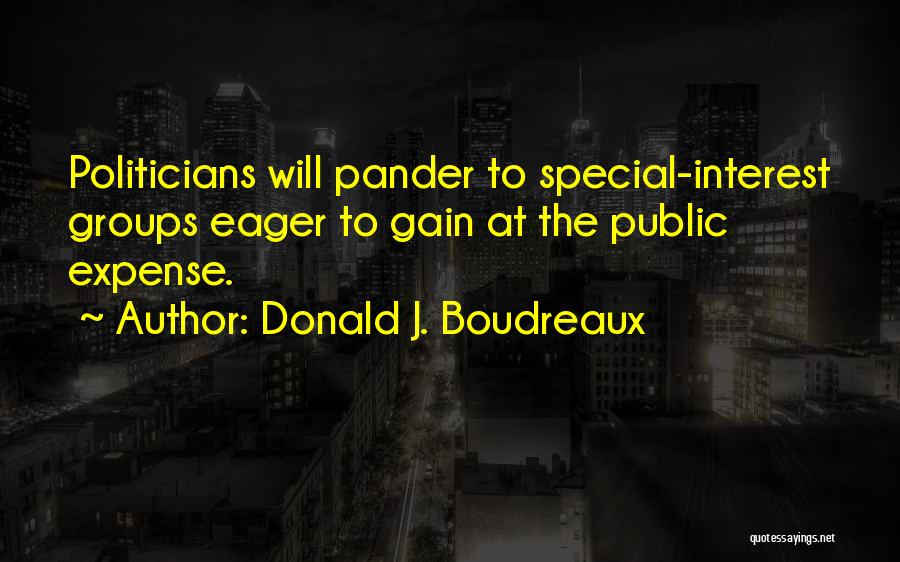 Donald J. Boudreaux Quotes: Politicians Will Pander To Special-interest Groups Eager To Gain At The Public Expense.