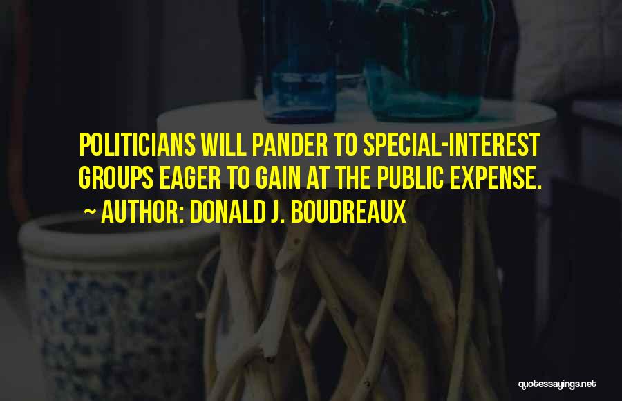 Donald J. Boudreaux Quotes: Politicians Will Pander To Special-interest Groups Eager To Gain At The Public Expense.