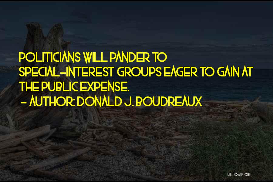 Donald J. Boudreaux Quotes: Politicians Will Pander To Special-interest Groups Eager To Gain At The Public Expense.