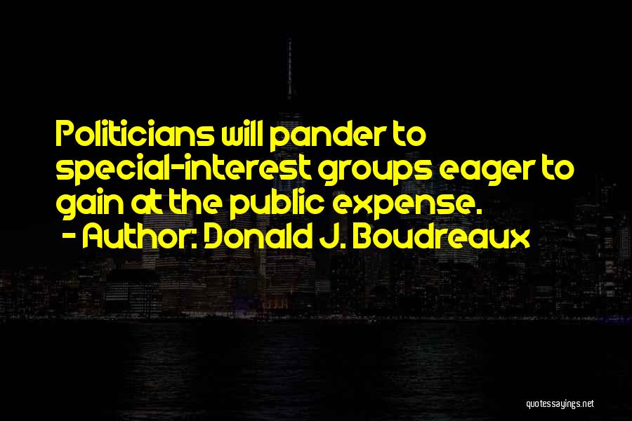 Donald J. Boudreaux Quotes: Politicians Will Pander To Special-interest Groups Eager To Gain At The Public Expense.