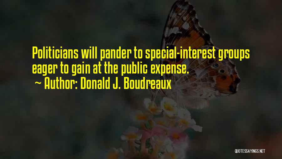 Donald J. Boudreaux Quotes: Politicians Will Pander To Special-interest Groups Eager To Gain At The Public Expense.