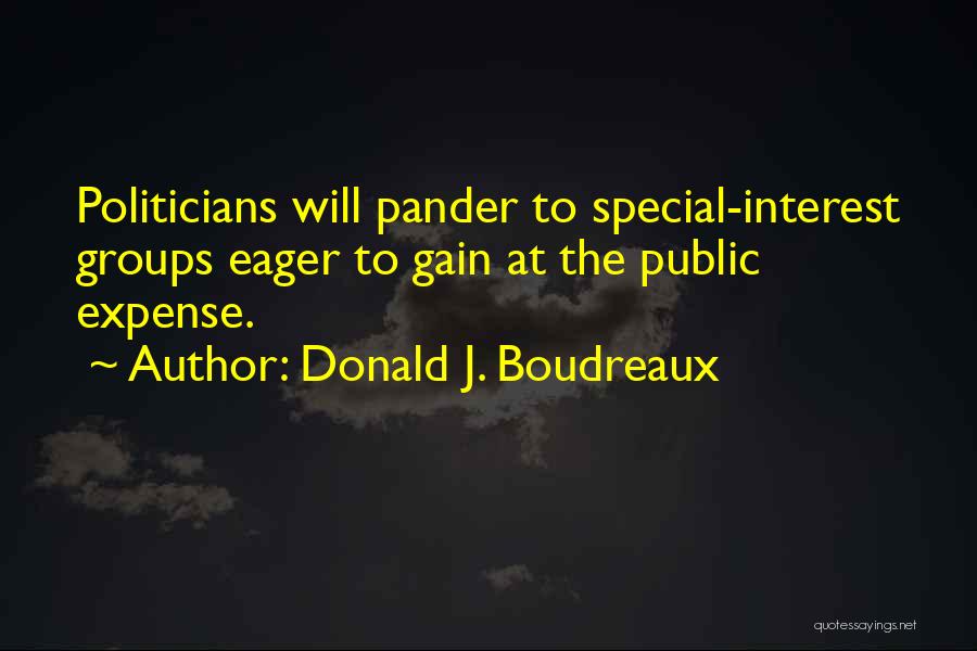 Donald J. Boudreaux Quotes: Politicians Will Pander To Special-interest Groups Eager To Gain At The Public Expense.