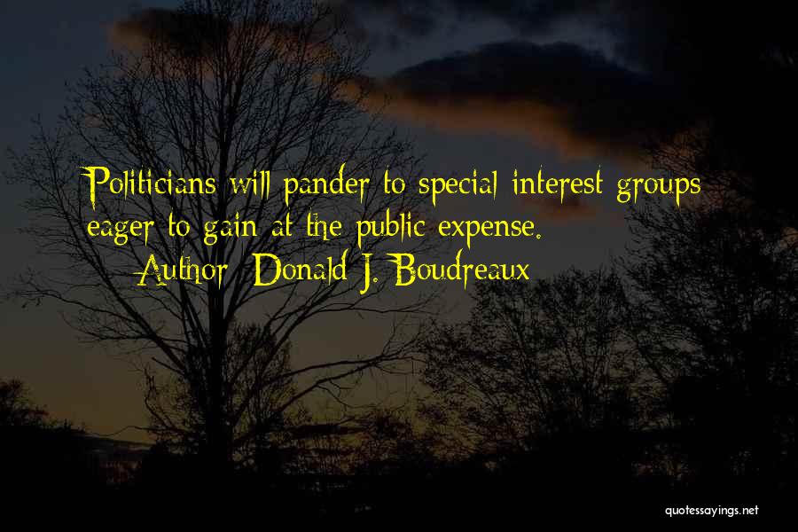 Donald J. Boudreaux Quotes: Politicians Will Pander To Special-interest Groups Eager To Gain At The Public Expense.