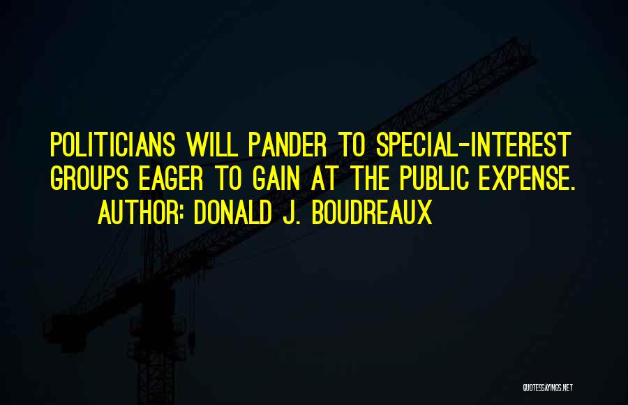 Donald J. Boudreaux Quotes: Politicians Will Pander To Special-interest Groups Eager To Gain At The Public Expense.