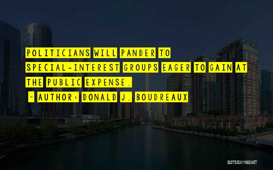 Donald J. Boudreaux Quotes: Politicians Will Pander To Special-interest Groups Eager To Gain At The Public Expense.