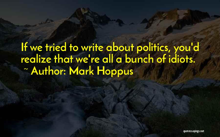 Mark Hoppus Quotes: If We Tried To Write About Politics, You'd Realize That We're All A Bunch Of Idiots.