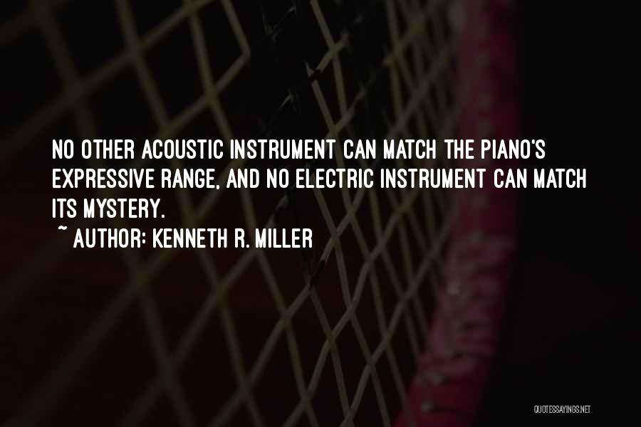 Kenneth R. Miller Quotes: No Other Acoustic Instrument Can Match The Piano's Expressive Range, And No Electric Instrument Can Match Its Mystery.