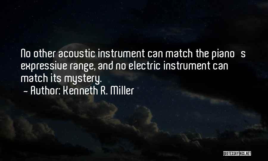 Kenneth R. Miller Quotes: No Other Acoustic Instrument Can Match The Piano's Expressive Range, And No Electric Instrument Can Match Its Mystery.