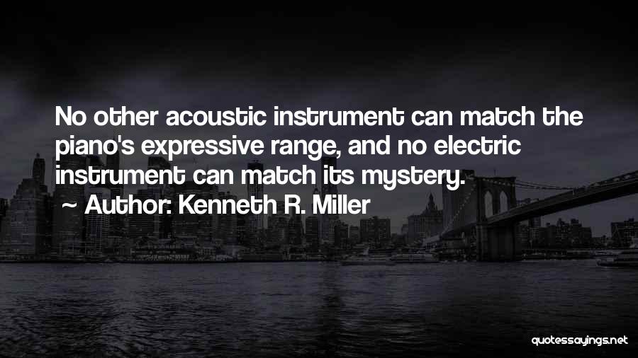 Kenneth R. Miller Quotes: No Other Acoustic Instrument Can Match The Piano's Expressive Range, And No Electric Instrument Can Match Its Mystery.